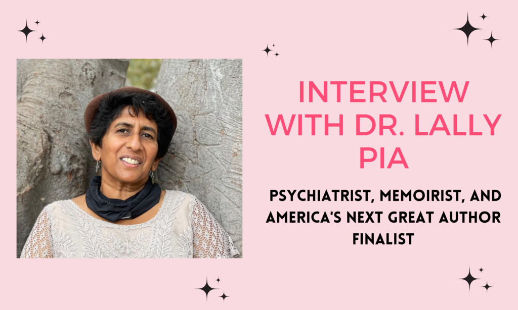 Interview With Dr. Lally Pia: Psychiatrist, Memoirist, and America's Next Great Author Finalist freelance writer author